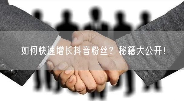 如何快速增长抖音粉丝？秘籍大公开！