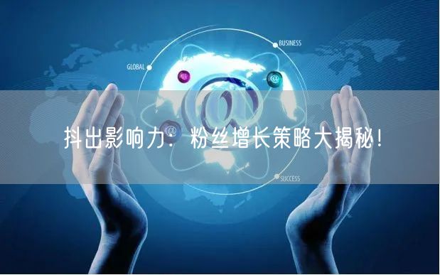 抖出影响力：粉丝增长策略大揭秘！