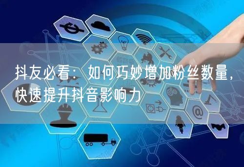 抖友必看：如何巧妙增加粉丝数量，快速提升抖音影响力