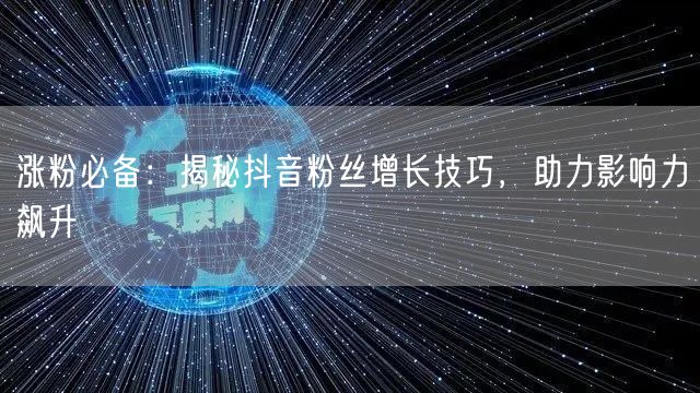 涨粉必备：揭秘抖音粉丝增长技巧，助力影响力飙升