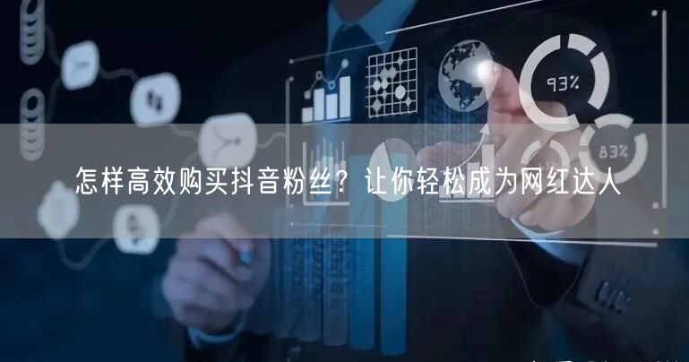 怎样高效购买抖音粉丝？让你轻松成为网红达人