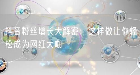 抖音粉丝增长大解密：这样做让你轻松成为网红大咖