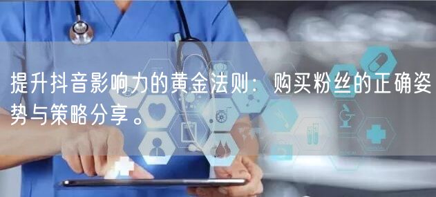 提升抖音影响力的黄金法则：购买粉丝的正确姿势与策略分享。
