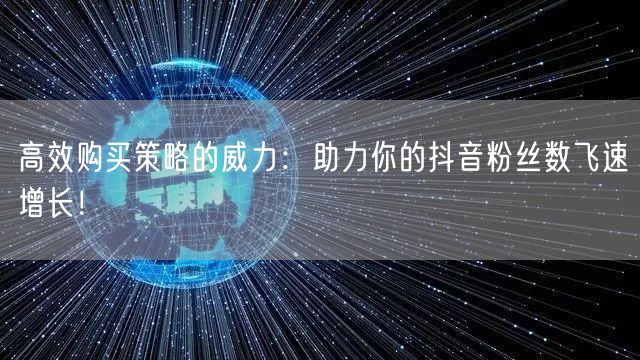 高效购买策略的威力：助力你的抖音粉丝数飞速增长！