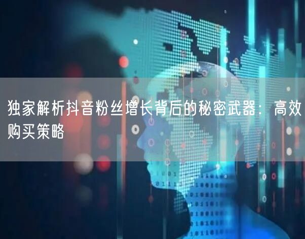 独家解析抖音粉丝增长背后的秘密武器：高效购买策略