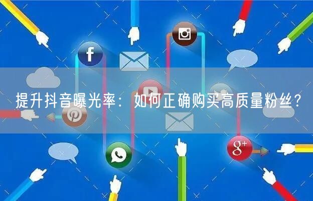 提升抖音曝光率：如何正确购买高质量粉丝？