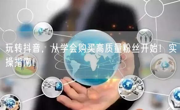 玩转抖音，从学会购买高质量粉丝开始！实操指南！