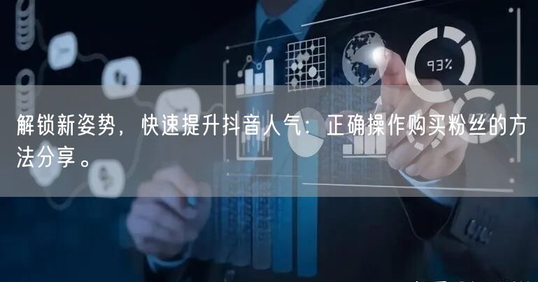 解锁新姿势，快速提升抖音人气：正确操作购买粉丝的方法分享。