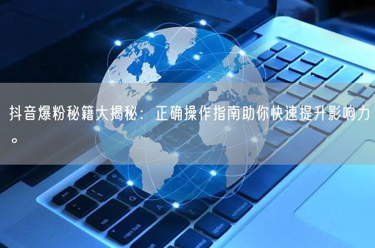 抖音爆粉秘籍大揭秘：正确操作指南助你快速提升影响力。