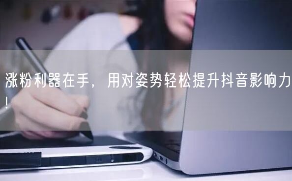 涨粉利器在手，用对姿势轻松提升抖音影响力!