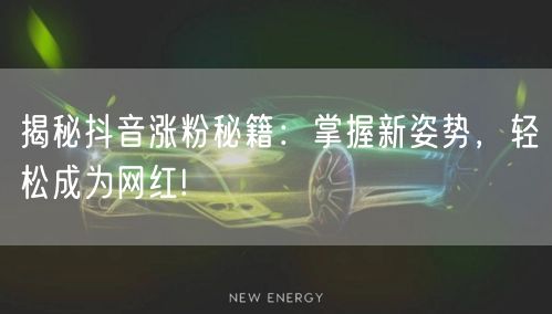 揭秘抖音涨粉秘籍：掌握新姿势，轻松成为网红!