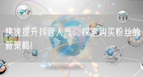 快速提升抖音人气：探索购买粉丝的新策略!