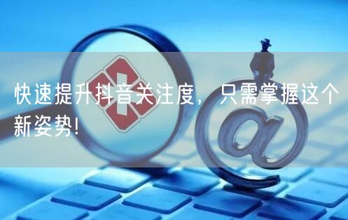 快速提升抖音关注度，只需掌握这个新姿势!