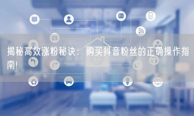 揭秘高效涨粉秘诀：购买抖音粉丝的正确操作指南!