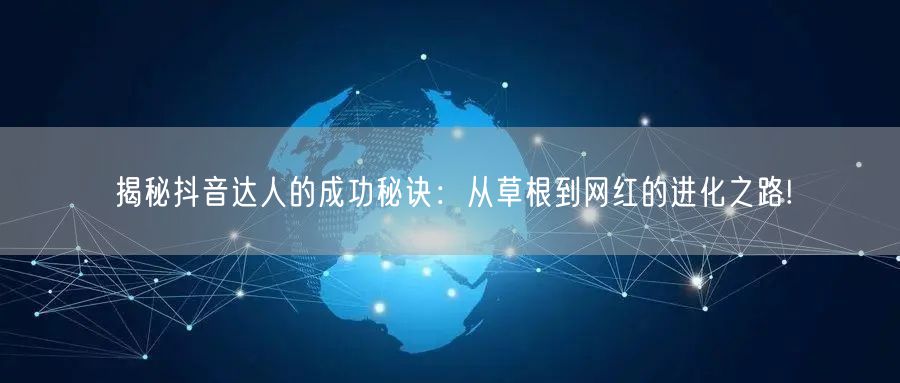 揭秘抖音达人的成功秘诀：从草根到网红的进化之路!