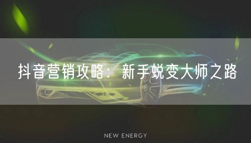 抖音营销攻略：新手蜕变大师之路