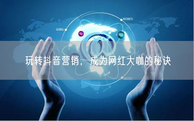 玩转抖音营销，成为网红大咖的秘诀