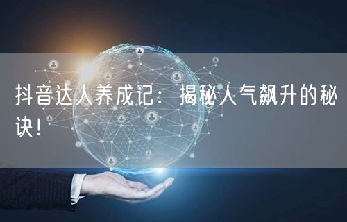 抖音达人养成记：揭秘人气飙升的秘诀！