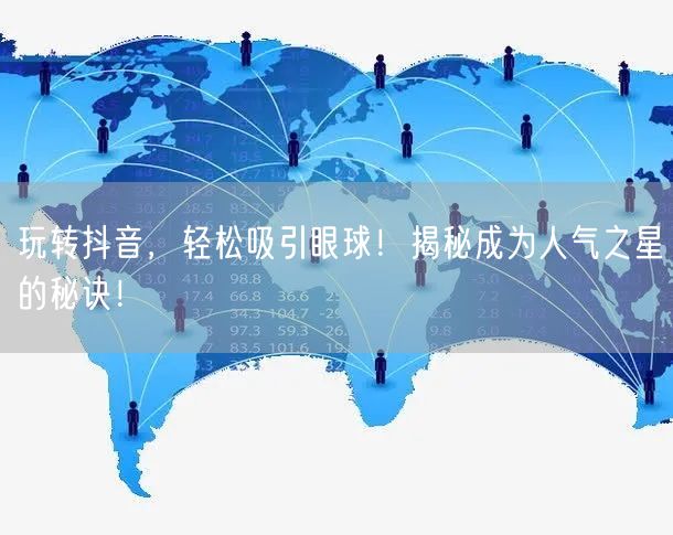 玩转抖音，轻松吸引眼球！揭秘成为人气之星的秘诀！