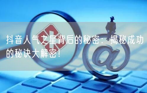 抖音人气之星背后的秘密：揭秘成功的秘诀大解密！