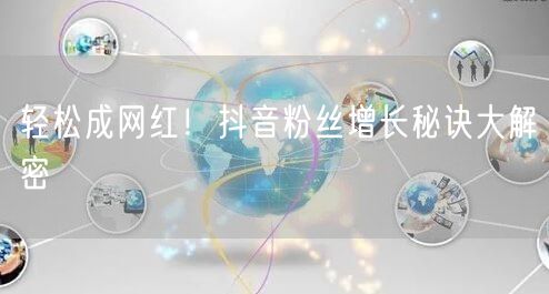 轻松成网红！抖音粉丝增长秘诀大解密