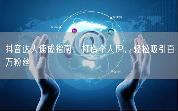 抖音达人速成指南：打造个人IP，轻松吸引百万粉丝