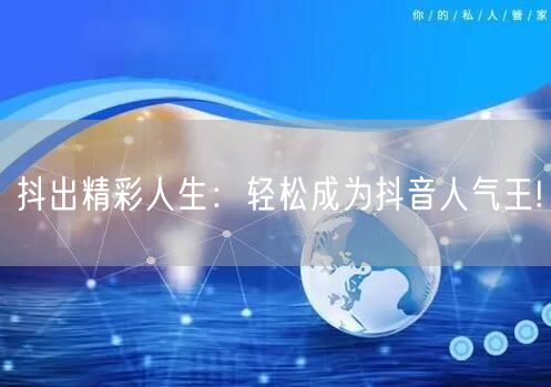 抖出精彩人生：轻松成为抖音人气王!