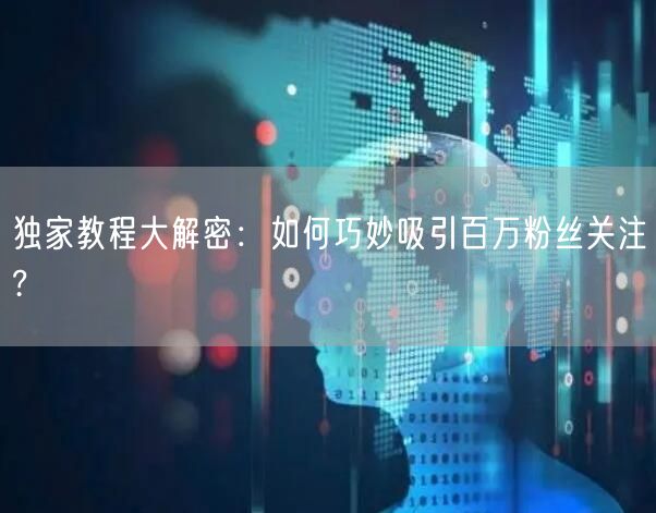 独家教程大解密：如何巧妙吸引百万粉丝关注?