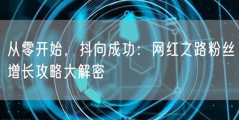 从零开始，抖向成功：网红之路粉丝增长攻略大解密