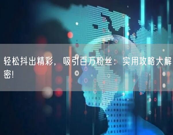 轻松抖出精彩，吸引百万粉丝：实用攻略大解密!