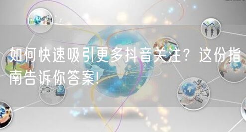 如何快速吸引更多抖音关注？这份指南告诉你答案!