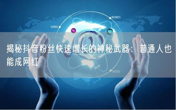 揭秘抖音粉丝快速增长的神秘武器：普通人也能成网红