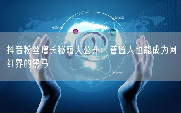 抖音粉丝增长秘籍大公开：普通人也能成为网红界的黑马