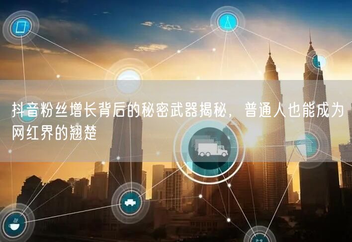 抖音粉丝增长背后的秘密武器揭秘，普通人也能成为网红界的翘楚