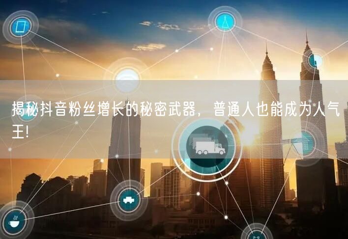 揭秘抖音粉丝增长的秘密武器，普通人也能成为人气王!