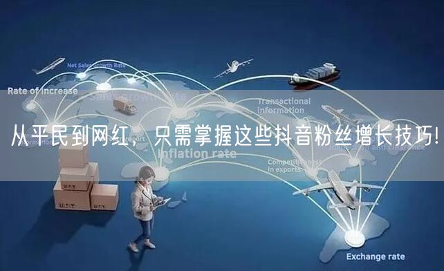 从平民到网红，只需掌握这些抖音粉丝增长技巧!