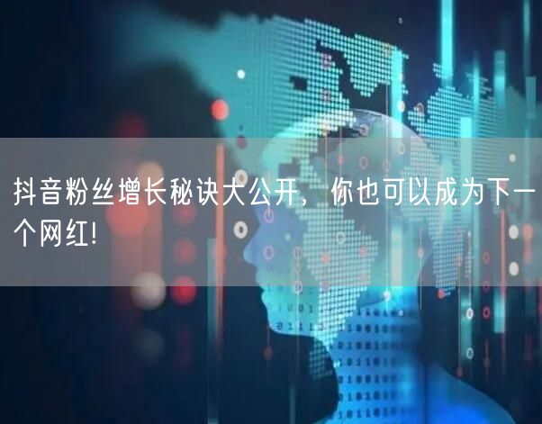 抖音粉丝增长秘诀大公开，你也可以成为下一个网红!