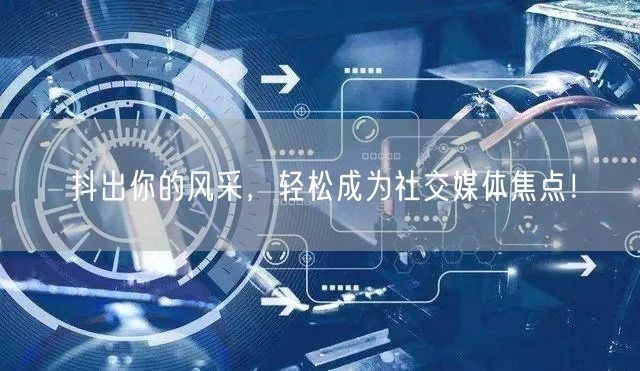 抖出你的风采，轻松成为社交媒体焦点！