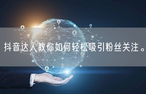 抖音达人教你如何轻松吸引粉丝关注。