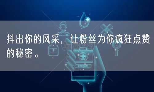 抖出你的风采，让粉丝为你疯狂点赞的秘密。