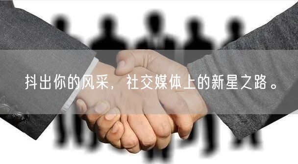 抖出你的风采，社交媒体上的新星之路。