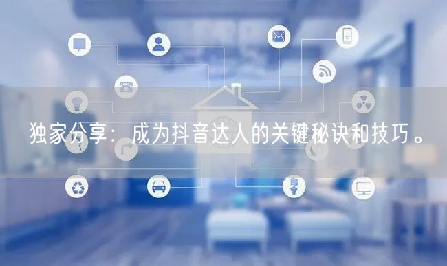 独家分享：成为抖音达人的关键秘诀和技巧。