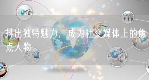抖出独特魅力，成为社交媒体上的焦点人物。