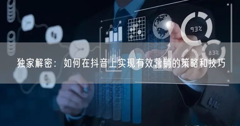 独家解密：如何在抖音上实现有效营销的策略和技巧