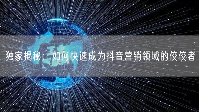 独家揭秘：如何快速成为抖音营销领域的佼佼者