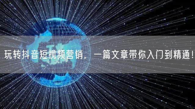 玩转抖音短视频营销，一篇文章带你入门到精通！