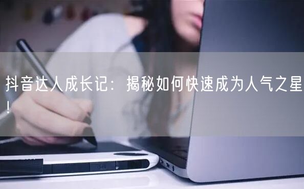抖音达人成长记：揭秘如何快速成为人气之星！