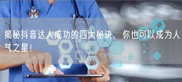 揭秘抖音达人成功的四大秘诀，你也可以成为人气之星！