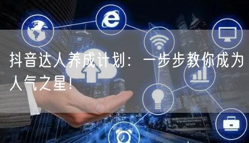 抖音达人养成计划：一步步教你成为人气之星！