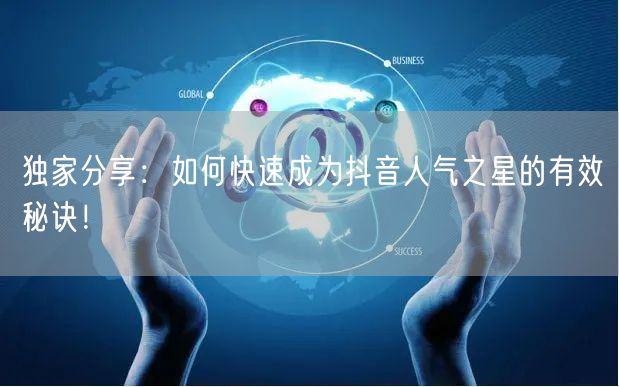 独家分享：如何快速成为抖音人气之星的有效秘诀！